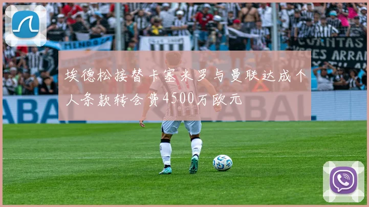 埃德松接替卡塞米罗与曼联达成个人条款转会费4500万欧元