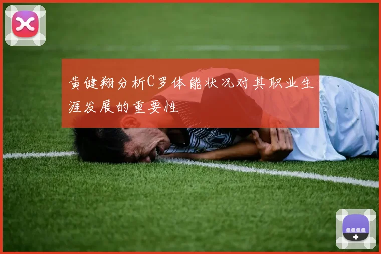 黄健翔分析C罗体能状况对其职业生涯发展的重要性
