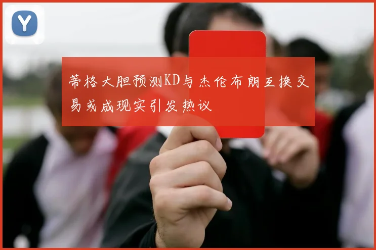 蒂格大胆预测KD与杰伦布朗互换交易或成现实引发热议