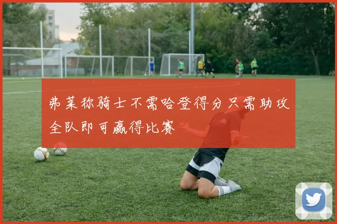 弗莱称骑士不需哈登得分只需助攻全队即可赢得比赛