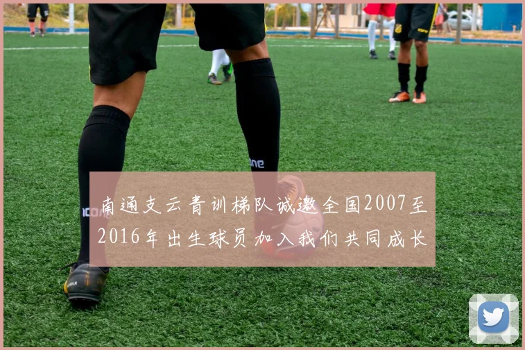 南通支云青训梯队诚邀全国2007至2016年出生球员加入我们共同成长